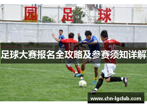 足球大赛报名全攻略及参赛须知详解 足球大赛报名全攻略及参赛须知详解