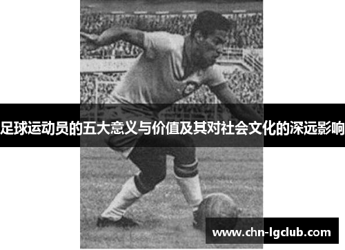 足球运动员的五大意义与价值及其对社会文化的深远影响 足球运动员的五大意义与价值及其对社会文化的深远影响