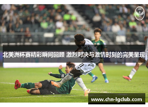 北美洲杯赛精彩瞬间回顾 激烈对决与激情时刻的完美呈现