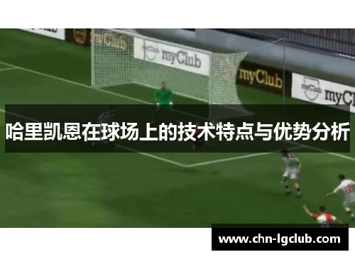 哈里凯恩在球场上的技术特点与优势分析