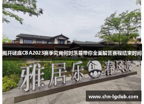揭开谜底CBA2023赛季究竟何时落幕带你全面解答赛程结束时间