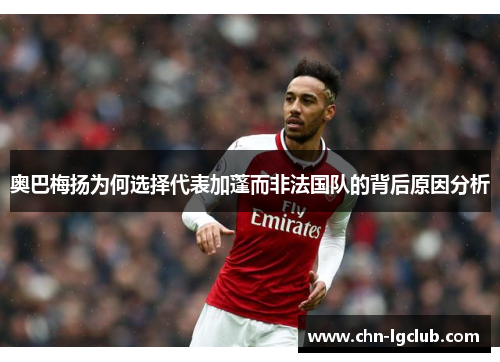 奥巴梅扬为何选择代表加蓬而非法国队的背后原因分析