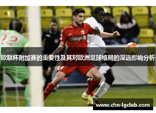 欧联杯附加赛的重要性及其对欧洲足球格局的深远影响分析
