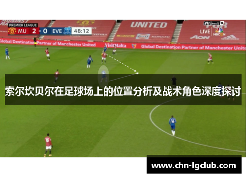 索尔坎贝尔在足球场上的位置分析及战术角色深度探讨