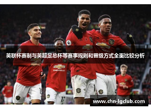 英联杯赛制与英超足总杯等赛事规则和晋级方式全面比较分析 英联杯赛制与英超足总杯等赛事规则和晋级方式全面比较分析