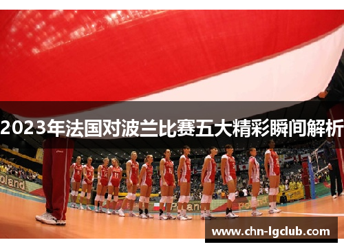 2023年法国对波兰比赛五大精彩瞬间解析