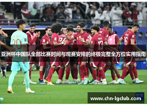 亚洲杯中国队全部比赛时间与观赛安排的终极完整全方位实用指南