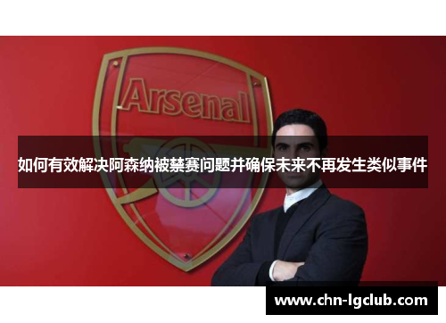 如何有效解决阿森纳被禁赛问题并确保未来不再发生类似事件