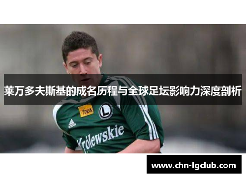 莱万多夫斯基的成名历程与全球足坛影响力深度剖析 莱万多夫斯基的成名历程与全球足坛影响力深度剖析
