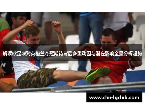 解读欧足联对英格兰夺冠期待背后多重动因与潜在影响全景分析趋势 解读欧足联对英格兰夺冠期待背后多重动因与潜在影响全景分析趋势