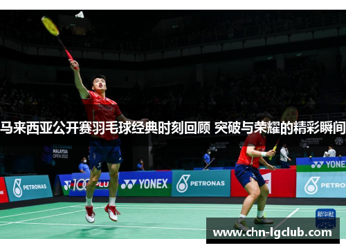 马来西亚公开赛羽毛球经典时刻回顾 突破与荣耀的精彩瞬间