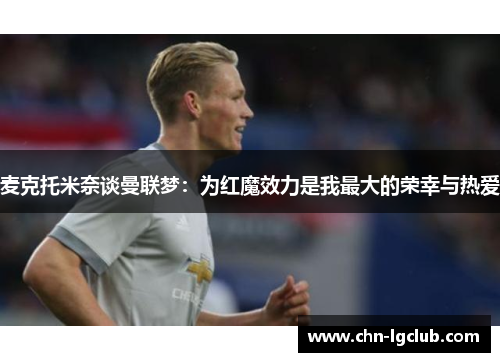 麦克托米奈谈曼联梦：为红魔效力是我最大的荣幸与热爱
