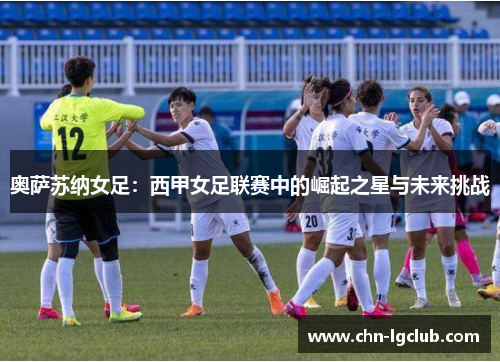 奥萨苏纳女足：西甲女足联赛中的崛起之星与未来挑战