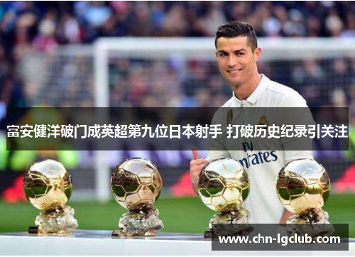 富安健洋破门成英超第九位日本射手 打破历史纪录引关注