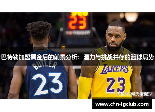 巴特勒加盟掘金后的前景分析：潜力与挑战并存的篮球局势
