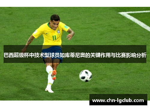 巴西超级杯中技术型球员如库蒂尼奥的关键作用与比赛影响分析