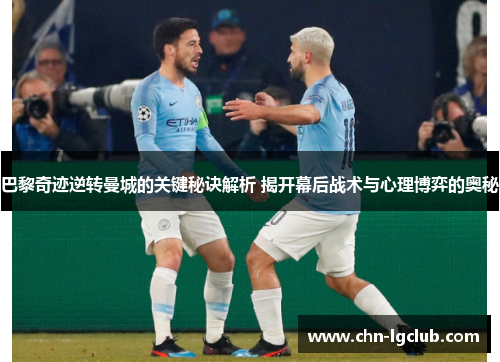 巴黎奇迹逆转曼城的关键秘诀解析 揭开幕后战术与心理博弈的奥秘