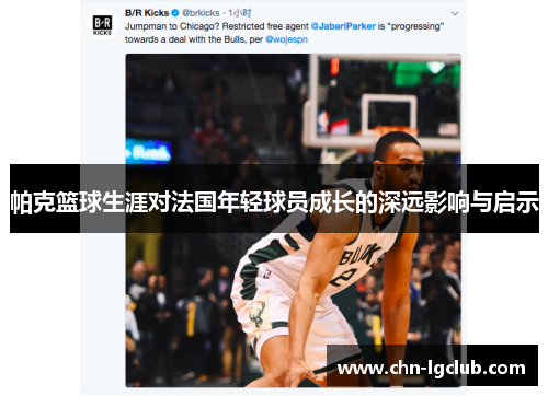 帕克篮球生涯对法国年轻球员成长的深远影响与启示