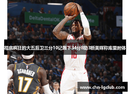 彻底疯狂的大五后卫三分10记轰下34分8助3断美媒称库里附体