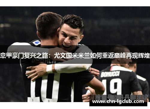 意甲豪门复兴之路：尤文国米米兰如何重返巅峰再现辉煌