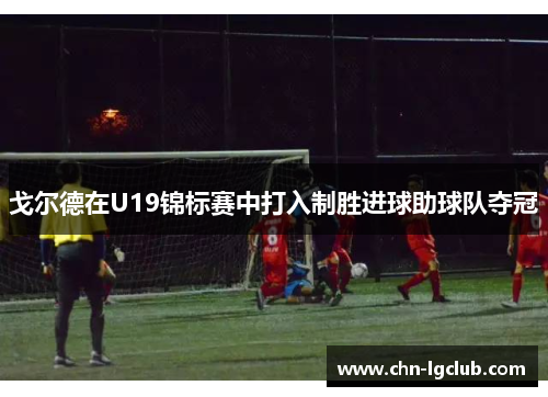 戈尔德在U19锦标赛中打入制胜进球助球队夺冠