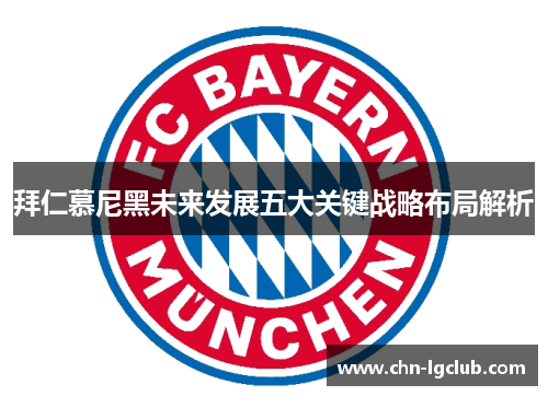 拜仁慕尼黑未来发展五大关键战略布局解析