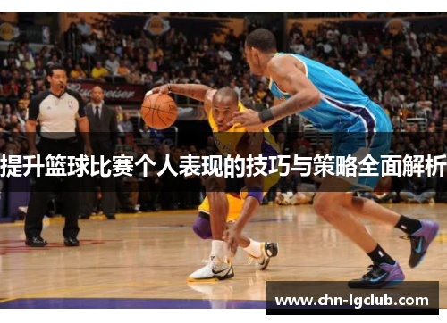提升篮球比赛个人表现的技巧与策略全面解析
