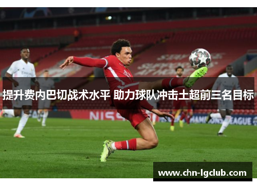 提升费内巴切战术水平 助力球队冲击土超前三名目标