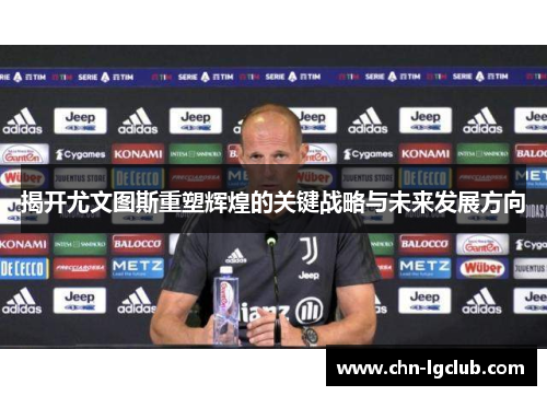 揭开尤文图斯重塑辉煌的关键战略与未来发展方向