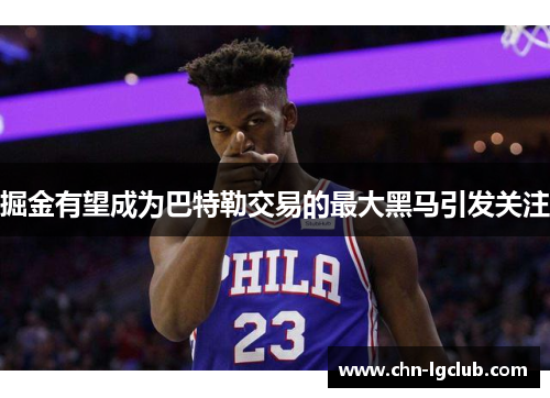 掘金有望成为巴特勒交易的最大黑马引发关注