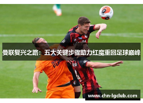 曼联复兴之路：五大关键步骤助力红魔重回足球巅峰