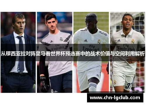 从穆西亚拉对阵皇马看世界杯预选赛中的战术价值与空间利用解析
