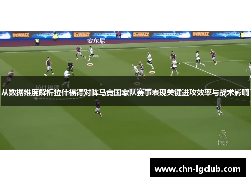 从数据维度解析拉什福德对阵马竞国家队赛事表现关键进攻效率与战术影响