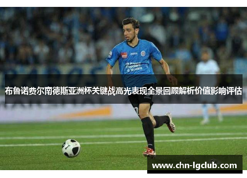 布鲁诺费尔南德斯亚洲杯关键战高光表现全景回顾解析价值影响评估 布鲁诺费尔南德斯亚洲杯关键战高光表现全景回顾解析价值影响评估