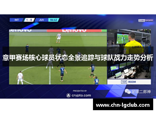 意甲赛场核心球员状态全景追踪与球队战力走势分析 意甲赛场核心球员状态全景追踪与球队战力走势分析