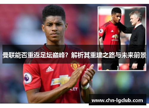 曼联能否重返足坛巅峰?解析其重建之路与未来前景 曼联能否重返足坛巅峰?解析其重建之路与未来前景