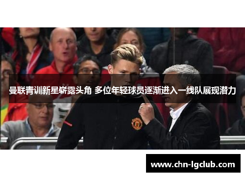 曼联青训新星崭露头角 多位年轻球员逐渐进入一线队展现潜力