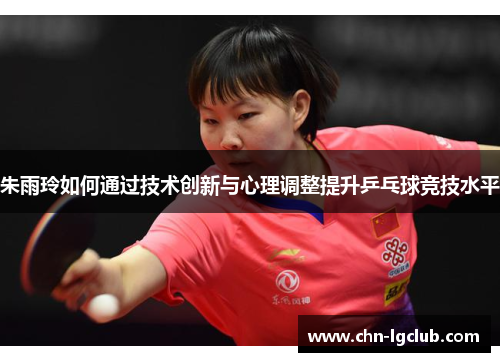 朱雨玲如何通过技术创新与心理调整提升乒乓球竞技水平