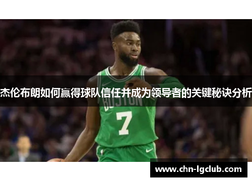 杰伦布朗如何赢得球队信任并成为领导者的关键秘诀分析