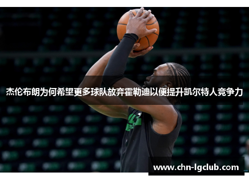 杰伦布朗为何希望更多球队放弃霍勒迪以便提升凯尔特人竞争力