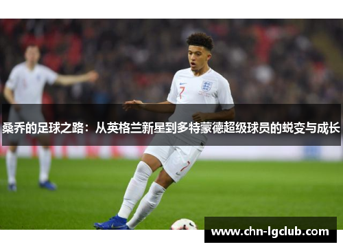 桑乔的足球之路：从英格兰新星到多特蒙德超级球员的蜕变与成长
