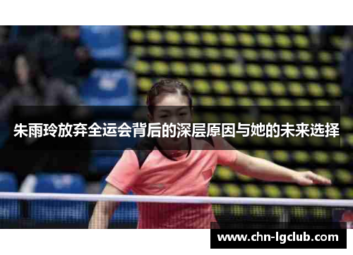 朱雨玲放弃全运会背后的深层原因与她的未来选择