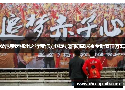 桑尼亲历杭州之行带你为国足加油助威探索全新支持方式