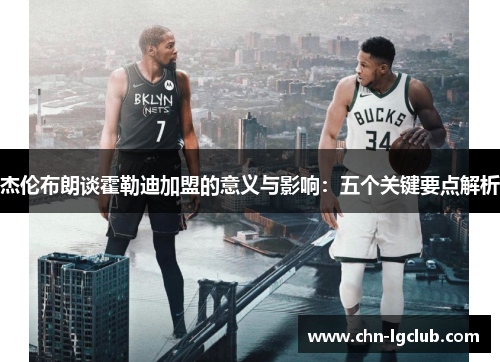 杰伦布朗谈霍勒迪加盟的意义与影响：五个关键要点解析