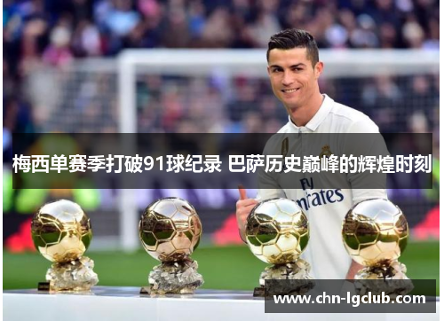 梅西单赛季打破91球纪录 巴萨历史巅峰的辉煌时刻 梅西单赛季打破91球纪录 巴萨历史巅峰的辉煌时刻
