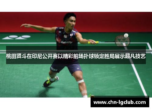 桃田贤斗在印尼公开赛以精彩前场扑球锁定胜局展示超凡技艺 桃田贤斗在印尼公开赛以精彩前场扑球锁定胜局展示超凡技艺