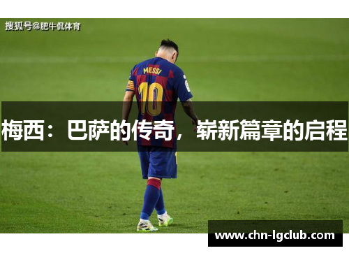 梅西:巴萨的传奇,崭新篇章的启程 梅西:巴萨的传奇,崭新篇章的启程