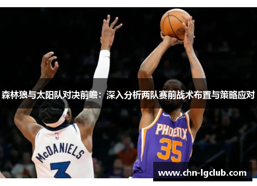 森林狼与太阳队对决前瞻：深入分析两队赛前战术布置与策略应对