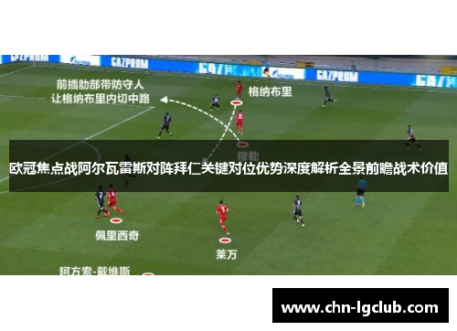 欧冠焦点战阿尔瓦雷斯对阵拜仁关键对位优势深度解析全景前瞻战术价值 欧冠焦点战阿尔瓦雷斯对阵拜仁关键对位优势深度解析全景前瞻战术价值