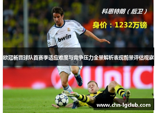 欧冠新晋球队首赛季适应难度与竞争压力全景解析表现前景评估观察